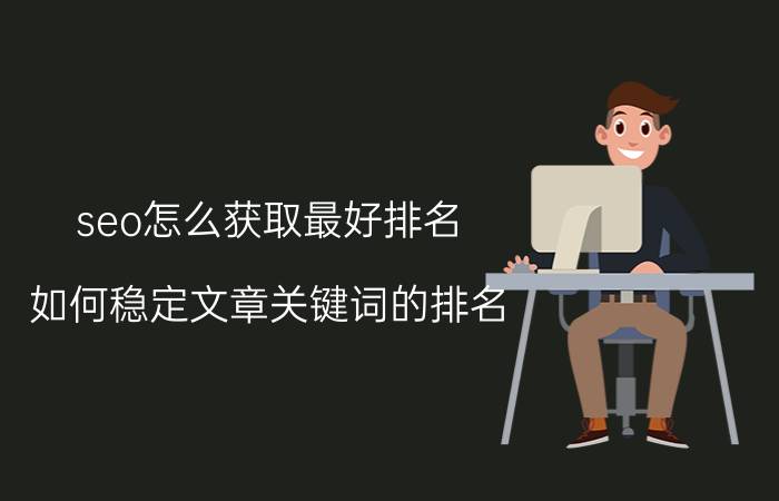 seo怎么获取最好排名 如何稳定文章关键词的排名？